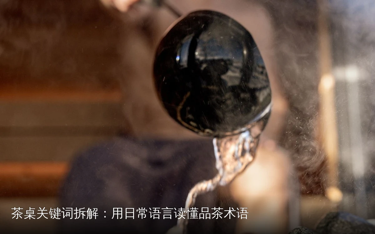 茶桌关键词拆解:用日常语言读懂品茶术语